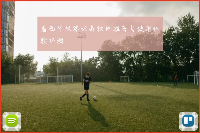 看西甲联赛必备软件推荐与使用体验评测