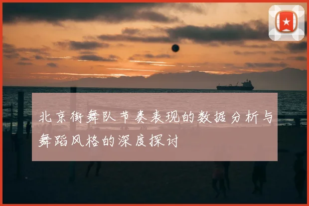 北京街舞队节奏表现的数据分析与舞蹈风格的深度探讨