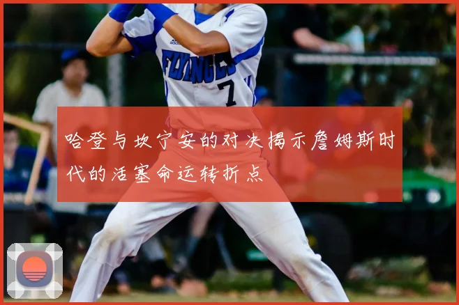 哈登与坎宁安的对决揭示詹姆斯时代的活塞命运转折点