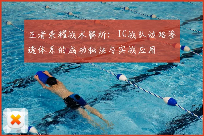 王者荣耀战术解析:IG战队边路渗透体系的成功秘诀与实战应用