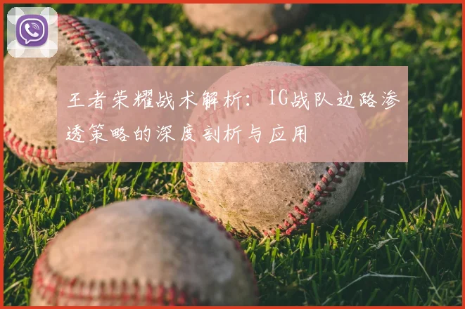 王者荣耀战术解析:IG战队边路渗透策略的深度剖析与应用
