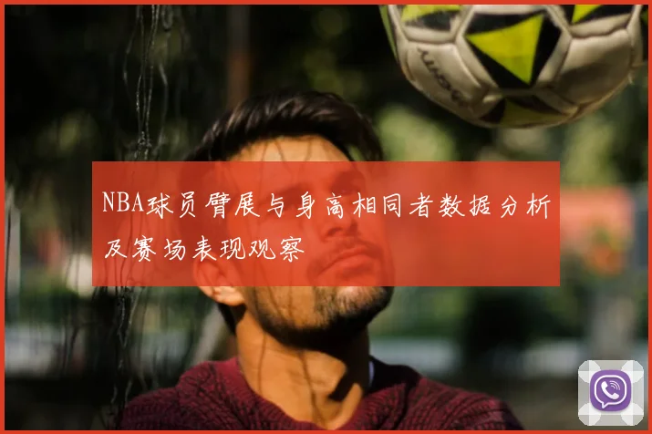 NBA球员臂展与身高相同者数据分析及赛场表现观察
