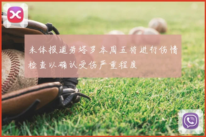 米体报道劳塔罗本周五将进行伤情检查以确认受伤严重程度
