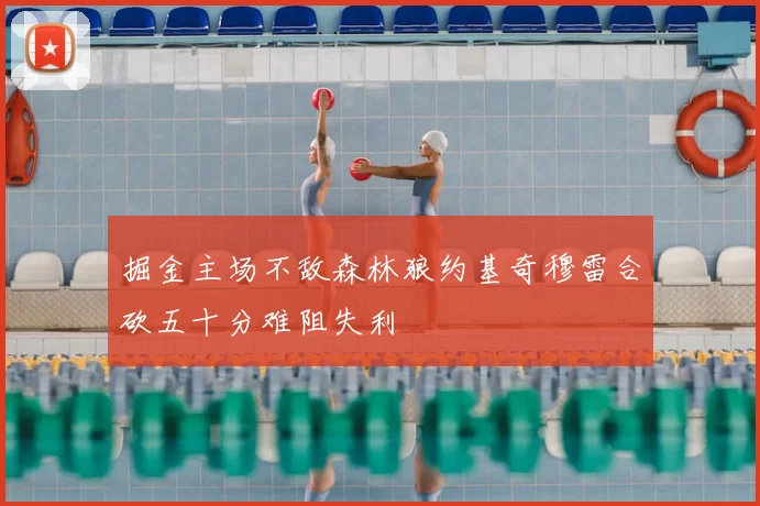 掘金主场不敌森林狼约基奇穆雷合砍五十分难阻失利