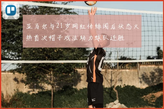 亚马尔与21岁网红传绯闻后状态火热首次帽子戏法助力球队连胜