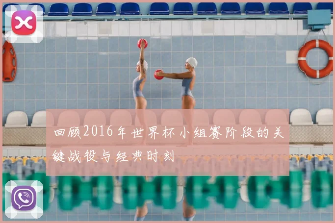 回顾2016年世界杯小组赛阶段的关键战役与经典时刻