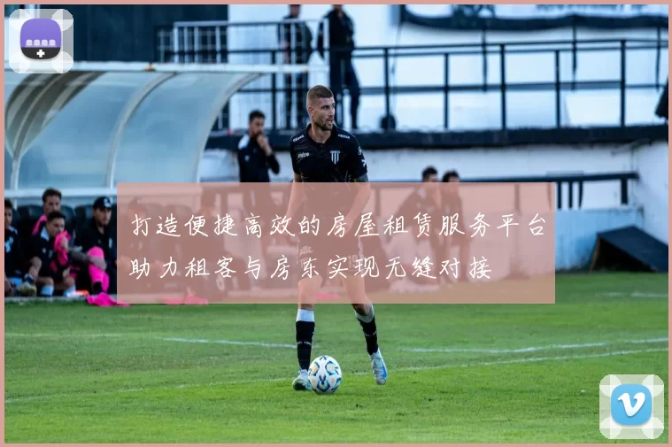 打造便捷高效的房屋租赁服务平台助力租客与房东实现无缝对接
