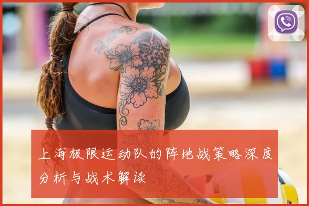 上海极限运动队的阵地战策略深度分析与战术解读