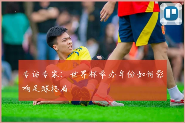 专访专家：世界杯举办年份如何影响足球格局