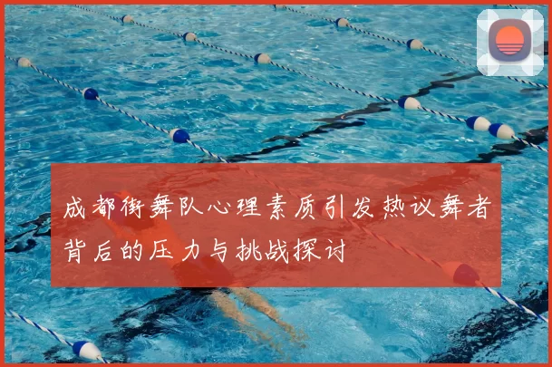 成都街舞队心理素质引发热议舞者背后的压力与挑战探讨