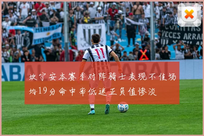 坎宁安本赛季对阵骑士表现不佳场均19分命中率低迷正负值惨淡