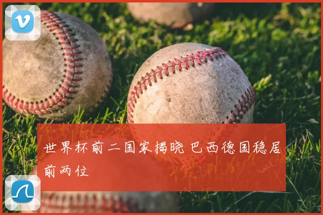 世界杯前二国家揭晓 巴西德国稳居前两位