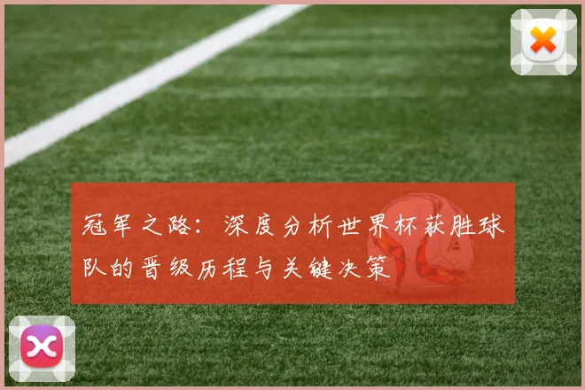 冠军之路:深度分析世界杯获胜球队的晋级历程与关键决策