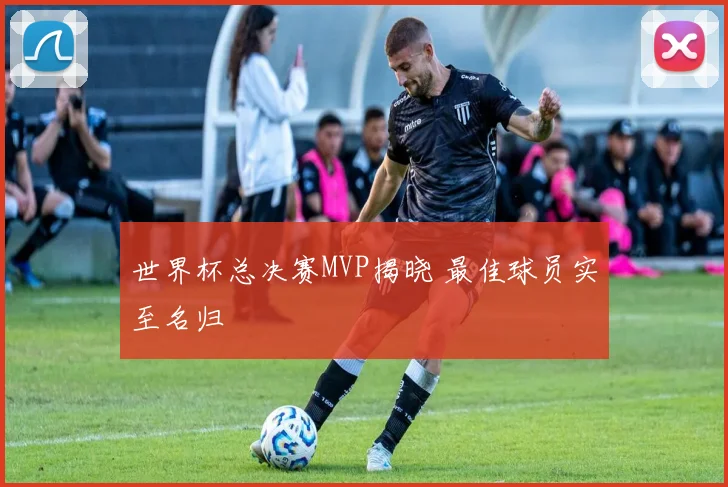 世界杯总决赛MVP揭晓 最佳球员实至名归