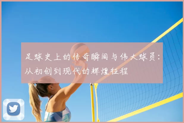 足球史上的传奇瞬间与伟大球员：从初创到现代的辉煌征程