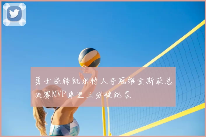 勇士逆转凯尔特人夺冠维金斯获总决赛MVP库里三分破纪录