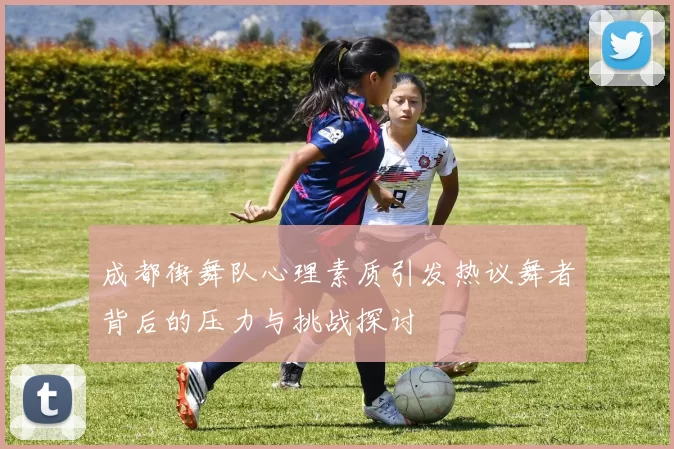 成都街舞队心理素质引发热议舞者背后的压力与挑战探讨