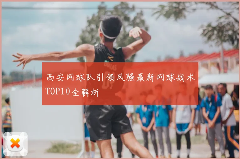 西安网球队引领风骚最新网球战术TOP10全解析
