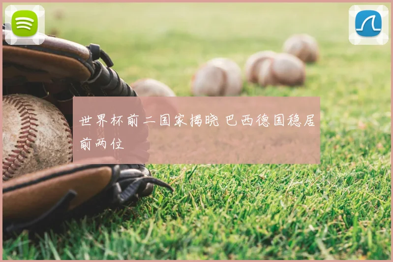世界杯前二国家揭晓 巴西德国稳居前两位