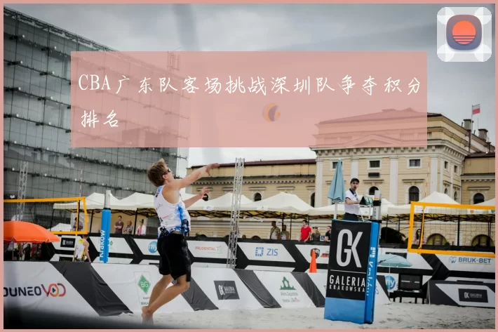 CBA广东队客场挑战深圳队争夺积分排名