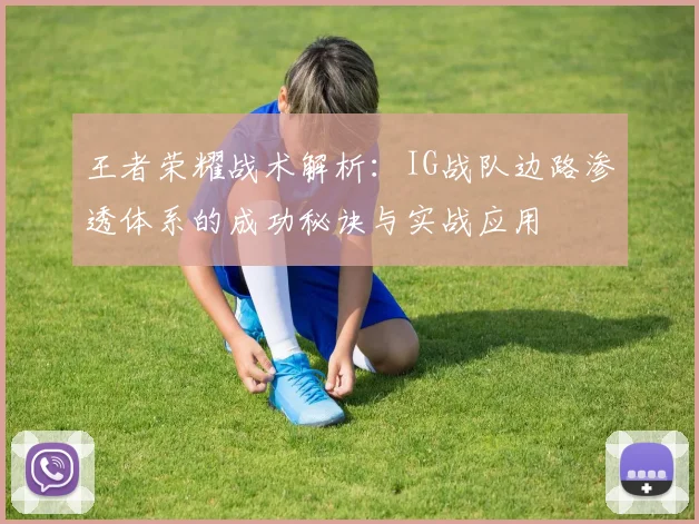 王者荣耀战术解析:IG战队边路渗透体系的成功秘诀与实战应用