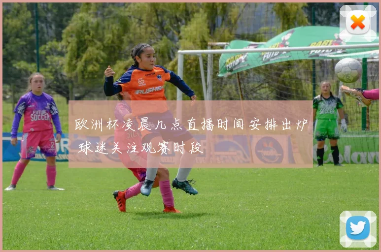 欧洲杯凌晨几点直播时间安排出炉 球迷关注观赛时段
