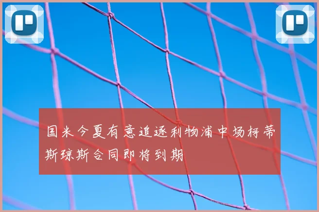 国米今夏有意追逐利物浦中场柯蒂斯琼斯合同即将到期