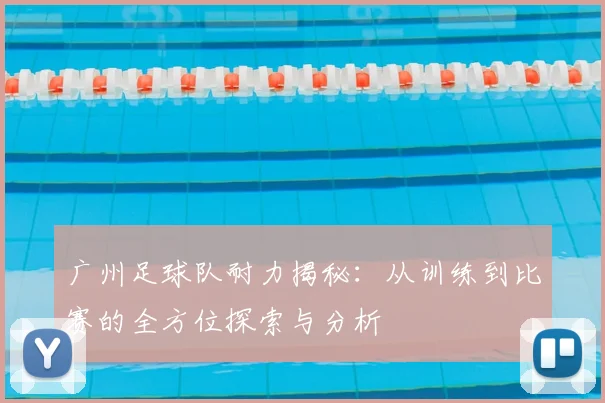 广州足球队耐力揭秘：从训练到比赛的全方位探索与分析