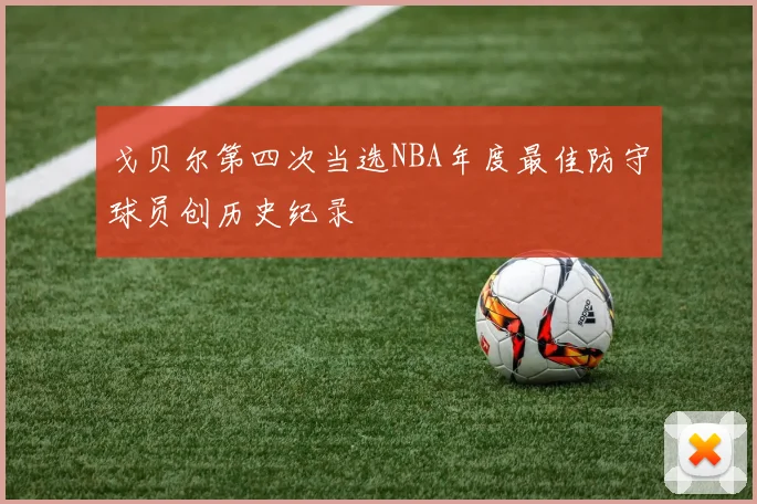 戈贝尔第四次当选NBA年度最佳防守球员创历史纪录