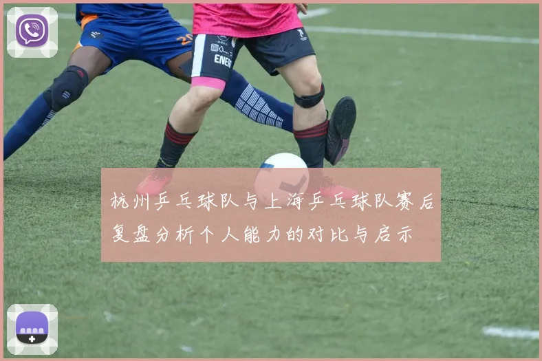 杭州乒乓球队与上海乒乓球队赛后复盘分析个人能力的对比与启示