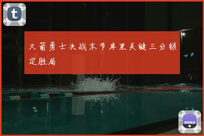 火箭勇士决战末节库里关键三分锁定胜局