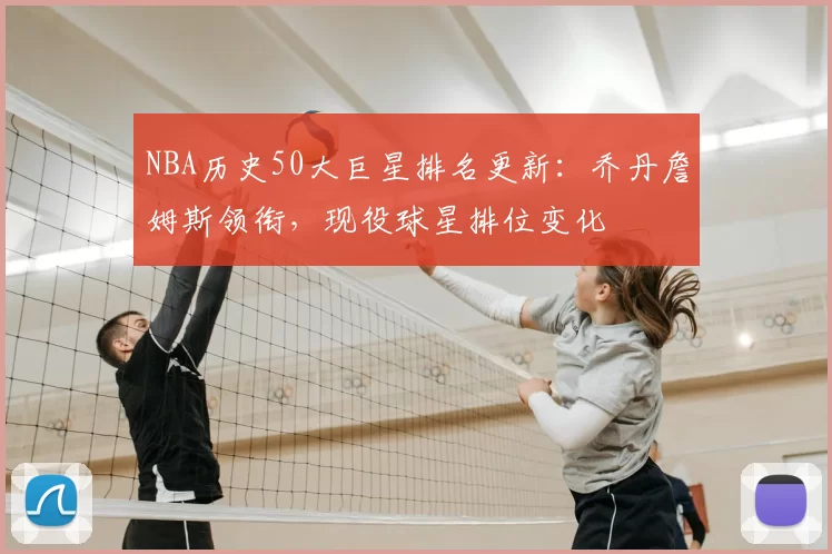 NBA历史50大巨星排名更新：乔丹詹姆斯领衔，现役球星排位变化