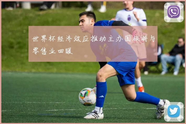世界杯经济效应推动主办国旅游与零售业回暖