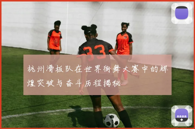 杭州滑板队在世界街舞大赛中的辉煌突破与奋斗历程揭秘