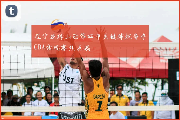 辽宁逆转山西第四节关键球权争夺CBA常规赛焦点战