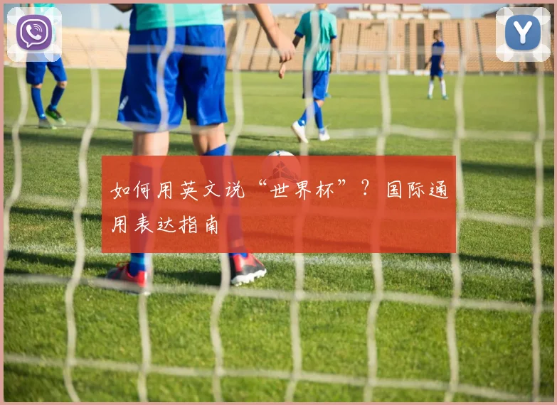 如何用英文说“世界杯”?国际通用表达指南
