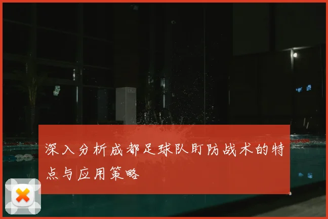 深入分析成都足球队盯防战术的特点与应用策略