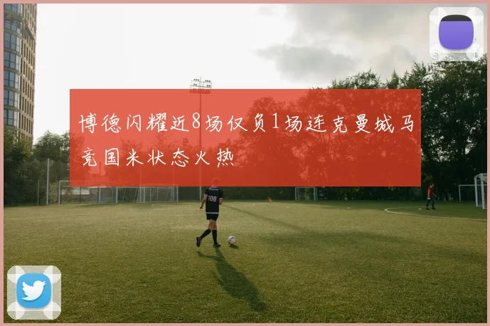 博德闪耀近8场仅负1场连克曼城马竞国米状态火热