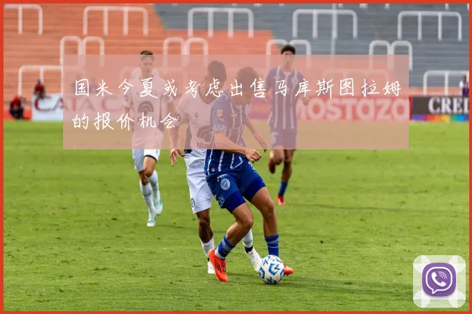国米今夏或考虑出售马库斯图拉姆的报价机会
