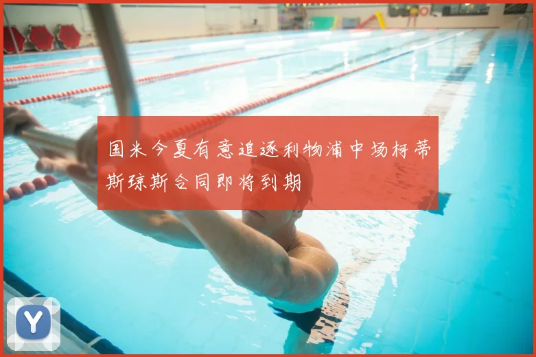国米今夏有意追逐利物浦中场柯蒂斯琼斯合同即将到期