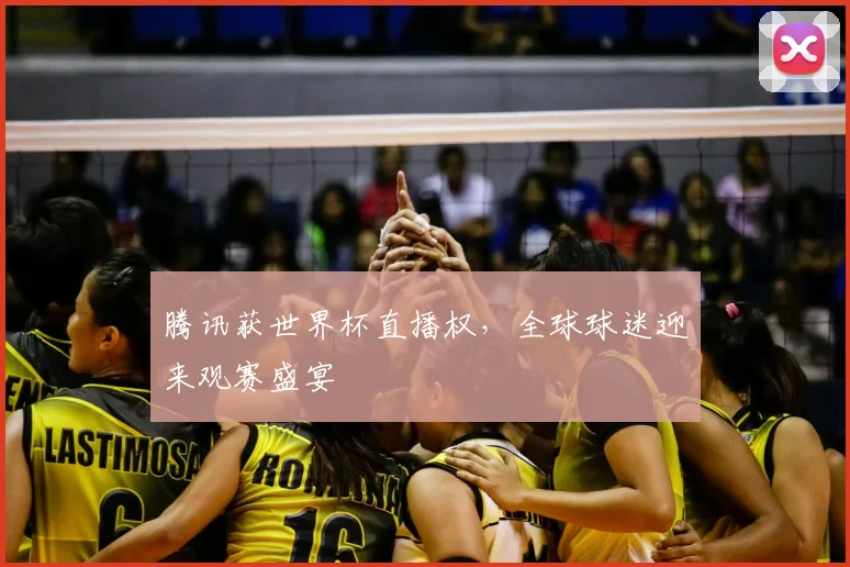 腾讯获世界杯直播权,全球球迷迎来观赛盛宴