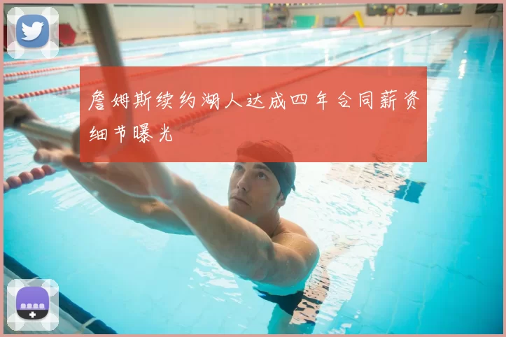 詹姆斯续约湖人达成四年合同薪资细节曝光