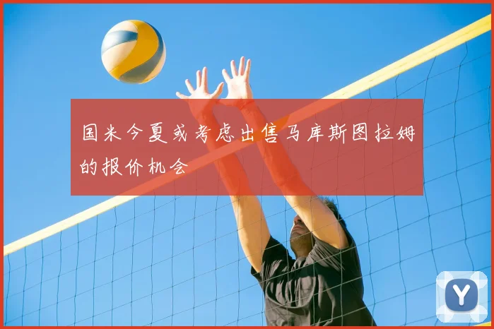 国米今夏或考虑出售马库斯图拉姆的报价机会