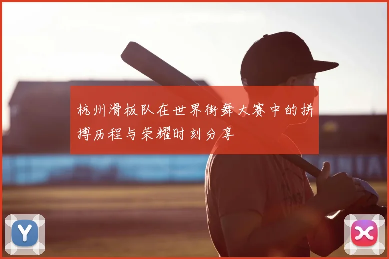 杭州滑板队在世界街舞大赛中的拼搏历程与荣耀时刻分享