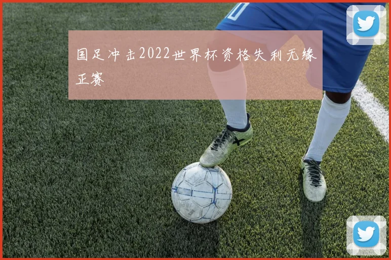 国足冲击2022世界杯资格失利无缘正赛