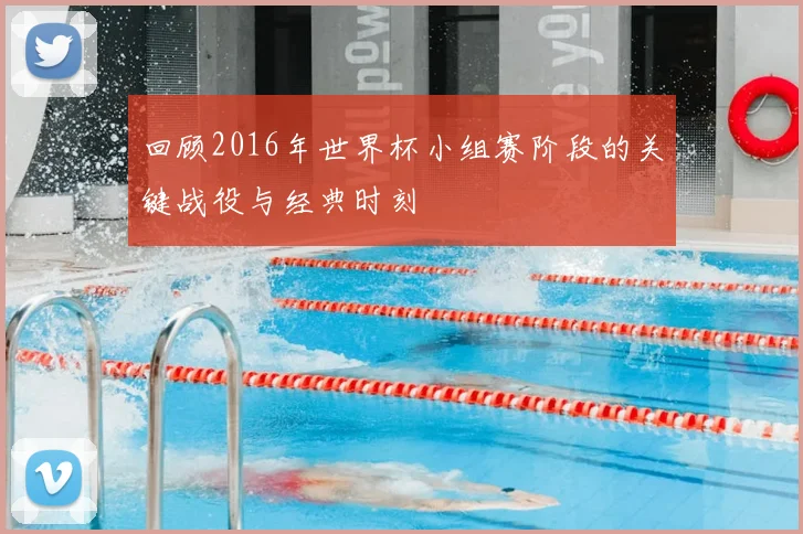 回顾2016年世界杯小组赛阶段的关键战役与经典时刻