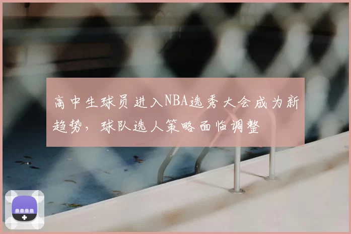 高中生球员进入NBA选秀大会成为新趋势，球队选人策略面临调整