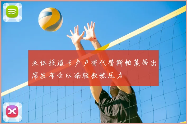米体报道卡卢卢将代替斯帕莱蒂出席发布会以减轻教练压力