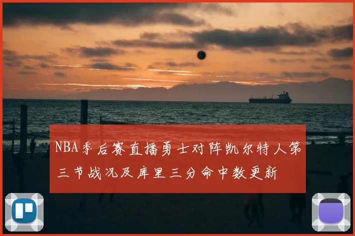NBA季后赛直播勇士对阵凯尔特人第三节战况及库里三分命中数更新