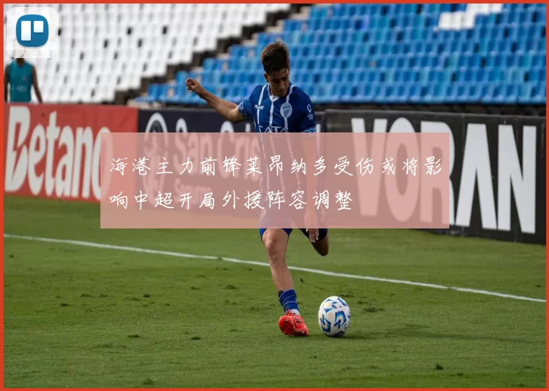 海港主力前锋莱昂纳多受伤或将影响中超开局外援阵容调整